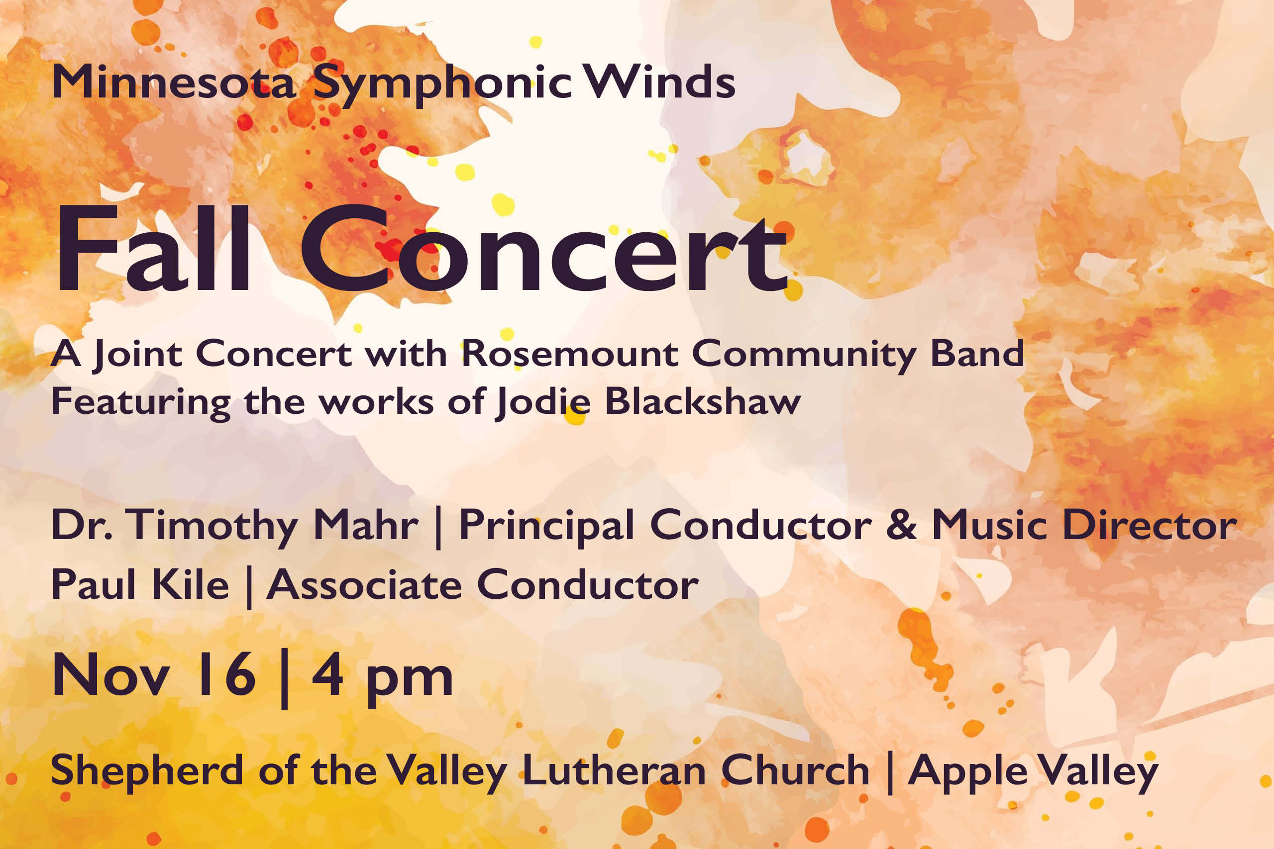 This image is a horizontal rectangle. It has an off-white background on which a variety of leaves in orange, peach, and yellow hues are layered in a watercolor style. Over the background is text: Minnesota Symphonic Winds Fall Concert A joint concert with Rosemount community Band Featuring the works of Jodie Blackshaw Dr. Timothy Mahr | Principal Conductor & Music Director Paul Kile | Associate Conductor Nov 16 | 4 pm Shepherd of the Valley Lutheran Church Apple Valley